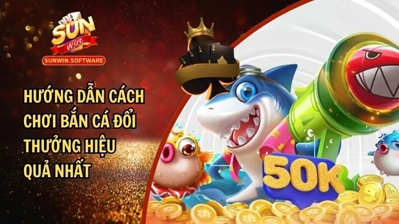 Hướng Dẫn Cách Chơi Bắn Cá Đổi Thưởng Dễ Thắng Lớn Mỗi Ngày