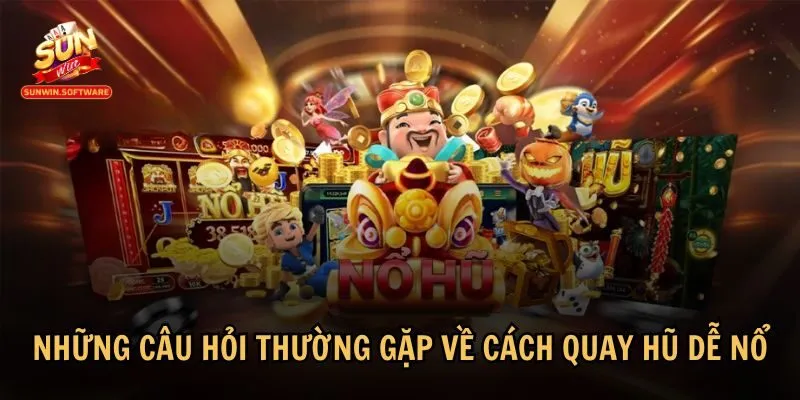 Một số câu hỏi thường gặp giúp bạn hiểu rõ hơn về cách quay hũ dễ nổ